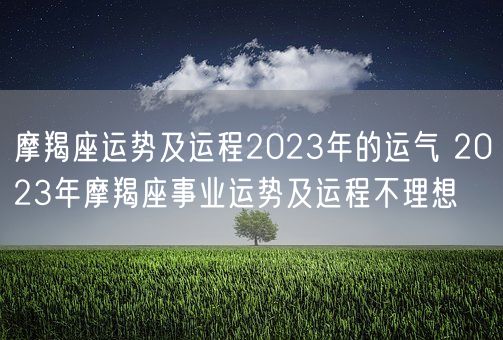 摩羯座运势及运程2023年的运气 2023年摩羯座事业运势及运程不理想(图1)