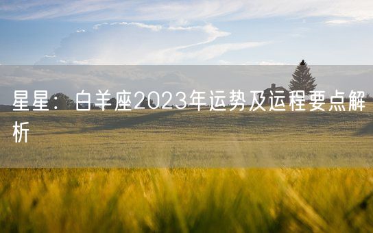 星星：白羊座2023年运势及运程要点解析(图1)