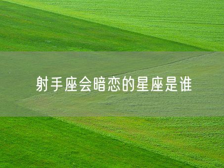 射手座会暗恋的星座是谁(图1)