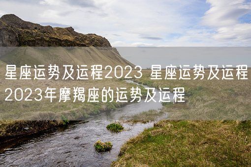 星座运势及运程2023 星座运势及运程2023年摩羯座的运势及运程(图1)