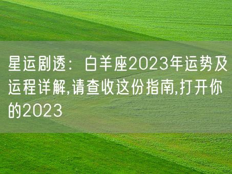 星运剧透：白羊座2023年运势及运程详解,请查收这份指南,打开你的2023(图1)