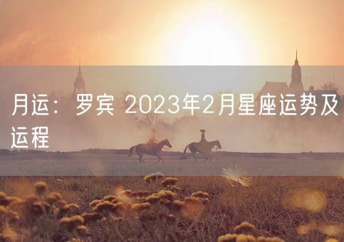 月运：罗宾 2023年2月星座运势及运程(图1)