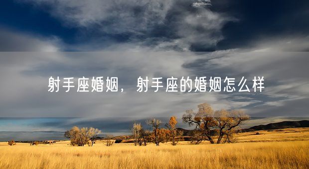 射手座婚姻，射手座的婚姻怎么样(图1)