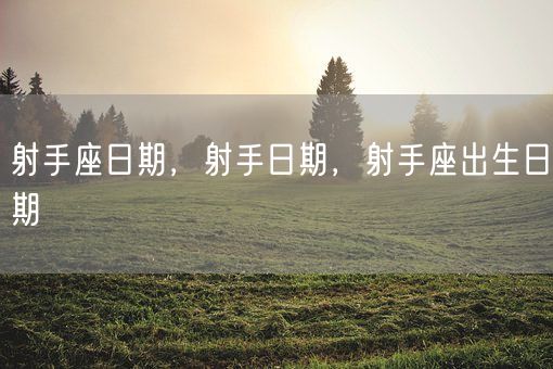射手座日期，射手日期，射手座出生日期(图1)