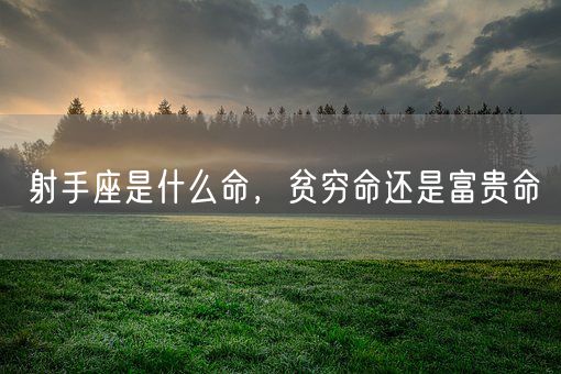 射手座是什么命，贫穷命还是富贵命(图1)