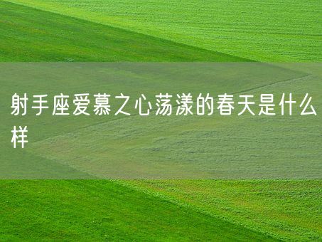 射手座爱慕之心荡漾的春天是什么样(图1)