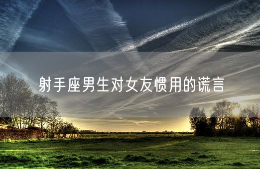 射手座男生对女友惯用的谎言(图1)