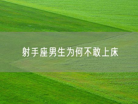 射手座男生为何不敢上床(图1)
