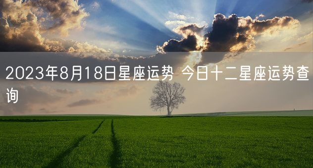 2023年8月18日星座运势 今日十二星座运势查询(图1)