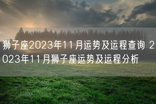 狮子座2023年11月运势及运程查询 2023年11月狮子座运势及运程分析(图1)