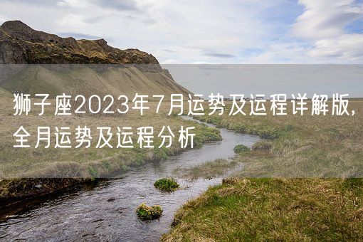 狮子座2023年7月运势及运程详解版,全月运势及运程分析(图1)