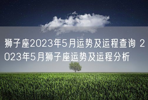 狮子座2023年5月运势及运程查询 2023年5月狮子座运势及运程分析(图1)