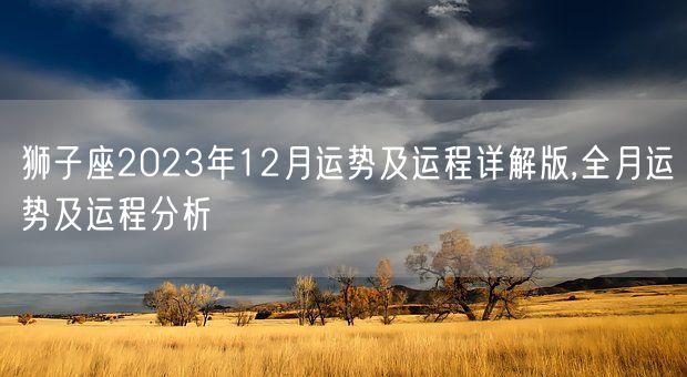 狮子座2023年12月运势及运程详解版,全月运势及运程分析(图1)