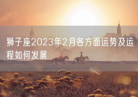 狮子座2023年2月各方面运势及运程如何发展(图1)