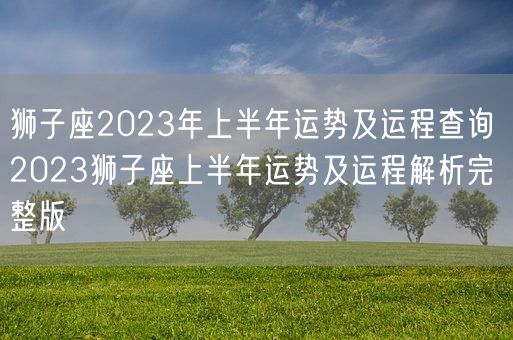 狮子座2023年上半年运势及运程查询 2023狮子座上半年运势及运程解析完整版(图1)
