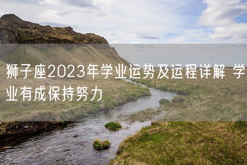 狮子座2023年学业运势及运程详解 学业有成保持努力(图1)