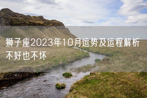 狮子座2023年10月运势及运程解析 不好也不坏(图1)