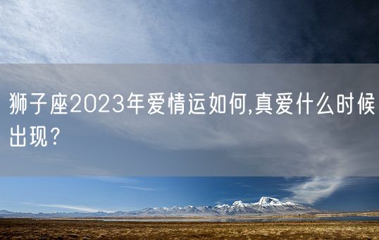 狮子座2023年爱情运如何,真爱什么时候出现？(图1)