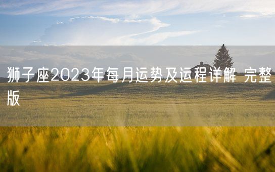 狮子座2023年每月运势及运程详解 完整版 (图1)