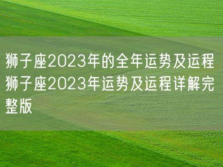 狮子座2023年的全年运势及运程 狮子座2023年运势及运程详解完整版(图1)
