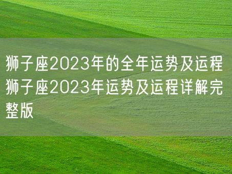 狮子座2023年的全年运势及运程 狮子座2023年运势及运程详解完整版(图1)