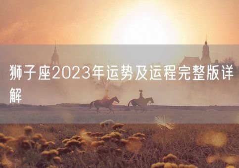 狮子座2023年运势及运程完整版详解(图1)