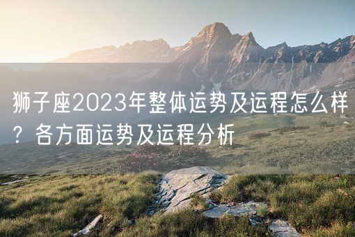 狮子座2023年整体运势及运程怎么样？各方面运势及运程分析(图1)