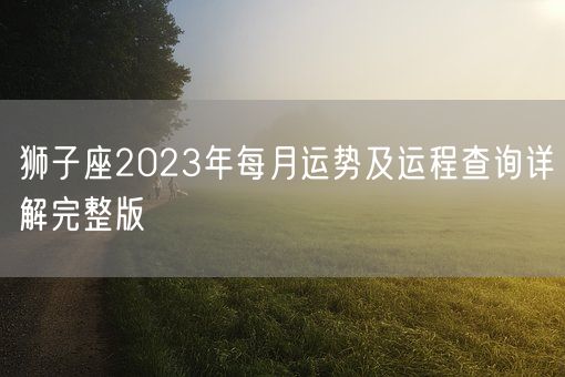 狮子座2023年每月运势及运程查询详解完整版(图1)