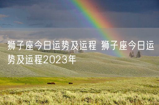 狮子座今日运势及运程 狮子座今日运势及运程2023年 (图1)