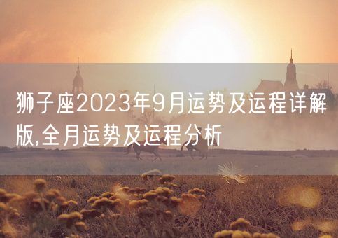 狮子座2023年9月运势及运程详解版,全月运势及运程分析(图1)