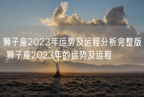 狮子座2023年运势及运程分析完整版 狮子座2023年的运势及运程(图1)