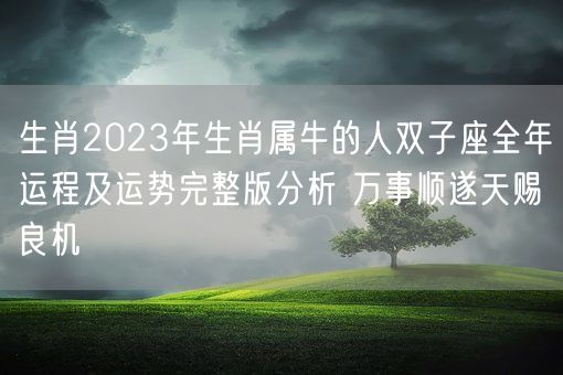 生肖2023年生肖属牛的人双子座全年运程及运势完整版分析 万事顺遂天赐良机(图1) 生肖2023年生肖属牛的人双子座全年运程及运势完整版分析 万事顺遂天赐良机(图1)