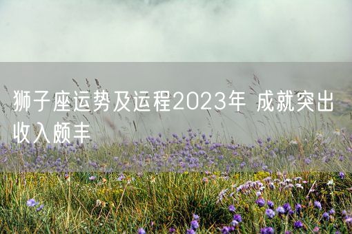 狮子座运势及运程2023年 成就突出 收入颇丰(图1)