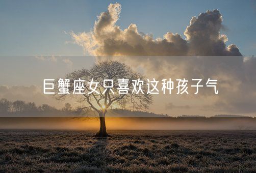 巨蟹座女只喜欢这种孩子气(图1)
