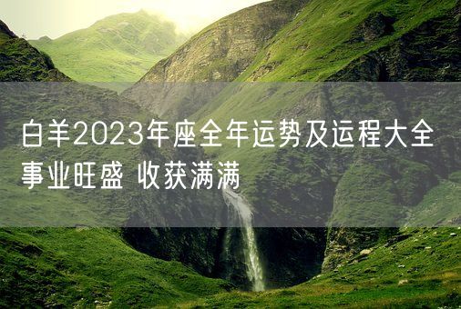 白羊2023年座全年运势及运程大全 事业旺盛 收获满满(图1)