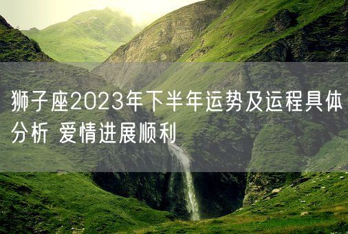 狮子座2023年下半年运势及运程具体分析 爱情进展顺利(图1)