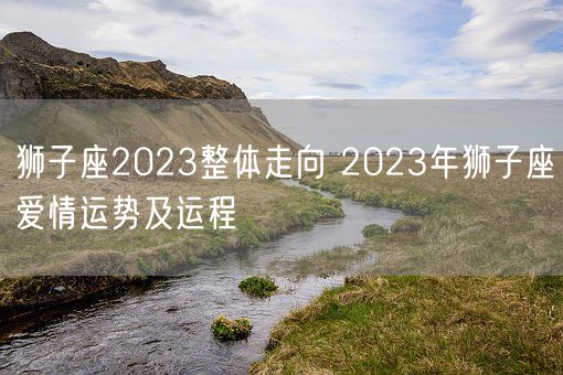 狮子座2023整体走向 2023年狮子座爱情运势及运程 (图1)