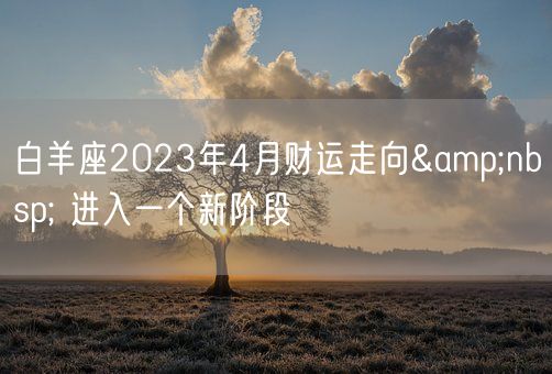 白羊座2023年4月财运走向&nbsp; 进入一个新阶段    (图1)