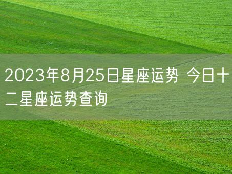 2023年8月25日星座运势 今日十二星座运势查询(图1)