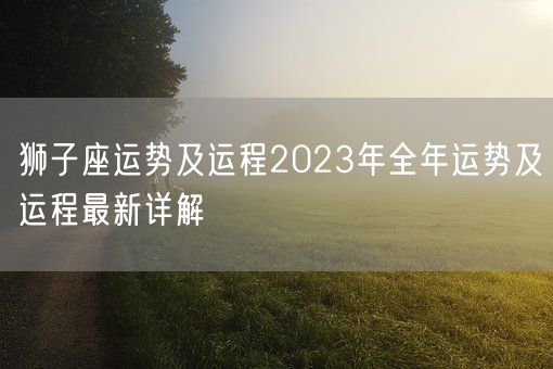 狮子座运势及运程2023年全年运势及运程最新详解(图1)