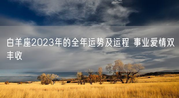 白羊座2023年的全年运势及运程 事业爱情双丰收(图1)