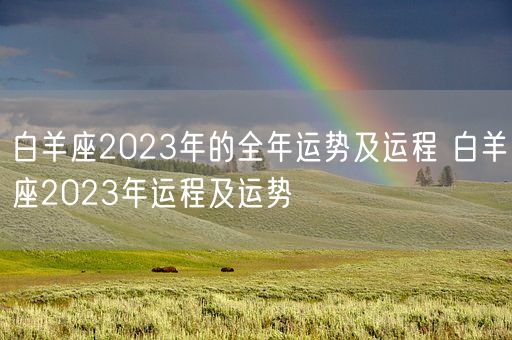 白羊座2023年的全年运势及运程 白羊座2023年运程及运势(图1)