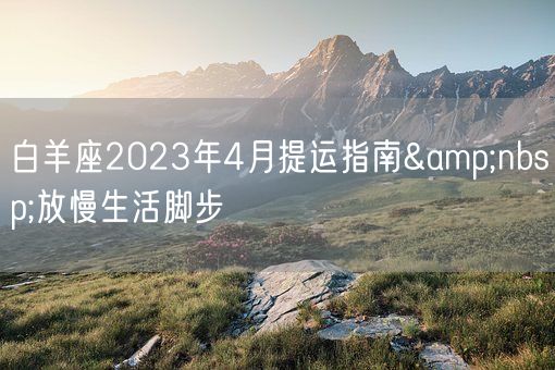 白羊座2023年4月提运指南&nbsp;放慢生活脚步(图1)