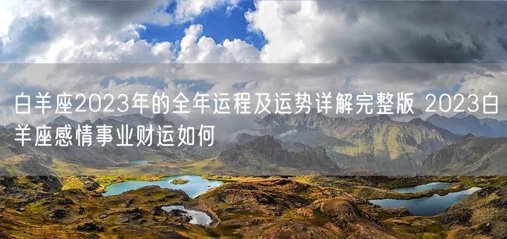 白羊座2023年的全年运程及运势详解完整版 2023白羊座感情事业财运如何 (图1)