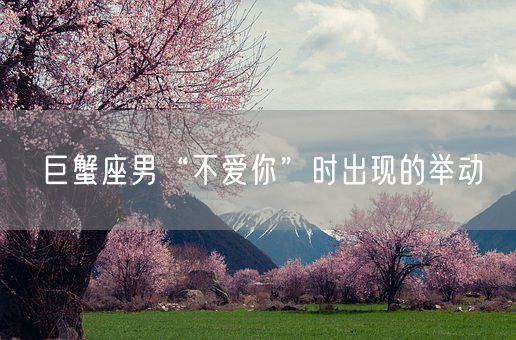 巨蟹座男“不爱你”时出现的举动(图1)