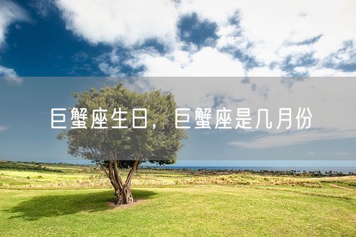 巨蟹座生日,巨蟹座是几月份(图1) 巨蟹座生日,巨蟹座是几月份(图1)