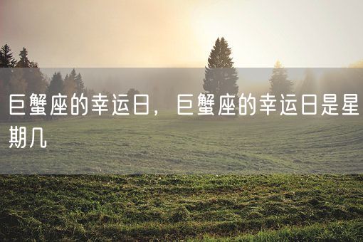 巨蟹座的幸运日，巨蟹座的幸运日是星期几(图1)