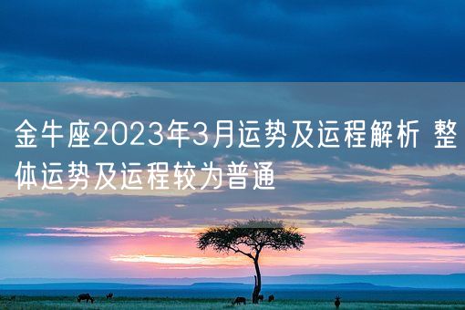 金牛座2023年3月运势及运程解析 整体运势及运程较为普通(图1) 金牛座2023年3月运势及运程解析 整体运势及运程较为普通(图1)