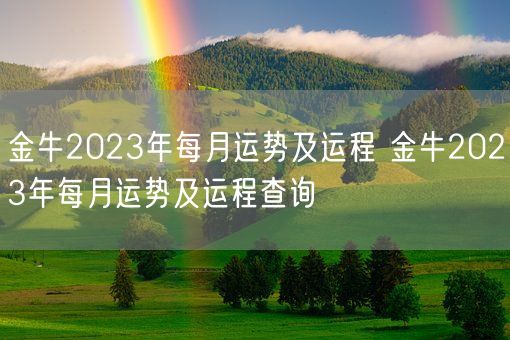 金牛2023年每月运势及运程 金牛2023年每月运势及运程查询(图1) 金牛2023年每月运势及运程 金牛2023年每月运势及运程查询(图1)