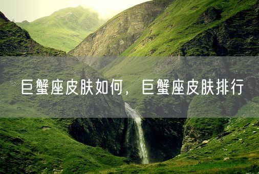 巨蟹座皮肤如何，巨蟹座皮肤排行(图1)